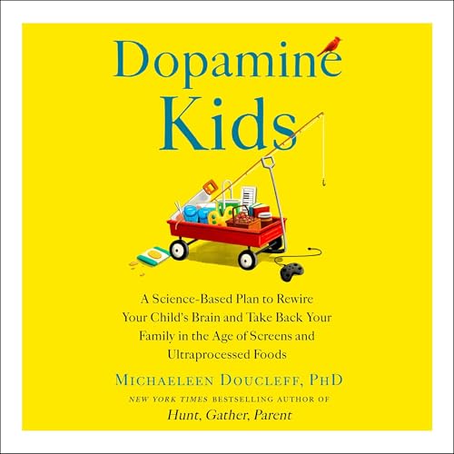 Dopamine Kids: A Science-Based Plan to Rewire Your Child's Brain and Take Back Your Family in the Age of Screens and Ultraprocessed Foods