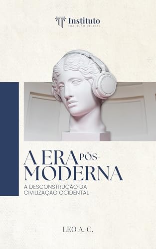 A Era Pós-Moderna: A Desconstrução da Civilização Ocidental (Portuguese Edition)