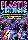 Plastic Virtuosos: How Rhythm Games Hacked Kinetic Learning and Built a Global Subculture