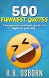 500 Funniest Quotes: A Collection of Absurd Quotes to Brighten Your Day (The Quotes Collection Book 1)