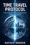 Time Travel Protocol: A Time Travel Sci-Fi Thriller of Temporal Paradox and Alternate Timelines Time Travel Protocol: A Time Travel Sci-Fi Thriller of Temporal Paradox and Alternate Timelines