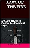 LAWS OF THE FIRE: 100 Laws of Kitchen Mastery, Leadership and Legacy
