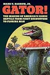 Gator!: The Making of America’s Iconic Reptile, from First Encounters to Florida Man