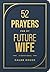 52 Prayers for My Future Wife: Preparing Your Heart for the One God Is Preparing for You (Perfect Engagement Gift, Devotional Gift for Couples or Singles)