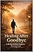 Healing After Goodbye by Jenna Miles