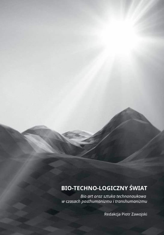 Bio-techno-logiczny świat. Bio art oraz sztuka technonaukowa w czasach posthumanizmu i transhumanizmu