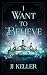 I Want to Believe by JJ Keller I Want to Believe by JJ Keller