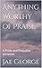 Anything Worthy of Praise: ...