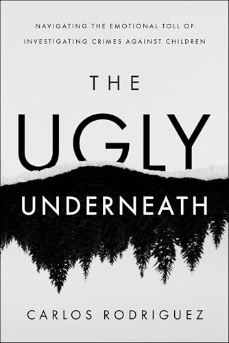 The Ugly Underneath: Navigating the Emotional Toll of Investigating Crimes Against Children (Kindle Edition)
