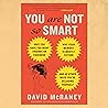 You Are Not So Smart: Why You Have Too Many Friends on Facebook, Why Your Memory Is Mostly Fiction, and 46 Other Ways You're Deluding Yourself