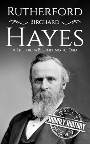 Rutherford B. Hayes: A Life from Beginning to End (Biographies of US Presidents)
