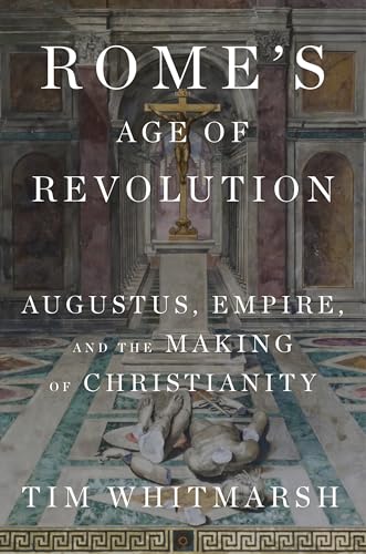 Rome's Age of Revolution: Augustus, Empire, and the Making of Christianity (Hardcover)