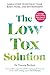 The Low Tox Solution: Simple Steps to Detoxify Your Body, Home and Environment