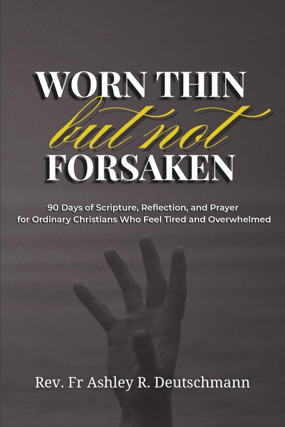 Worn Thin but Not Forsaken: 90 Days of Scripture, Reflection, and Prayer for Ordinary Christians Who Feel Tired and Overwhelmed