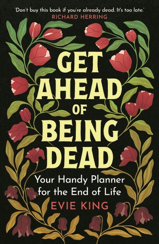 Get Ahead of Being Dead: Your Handy Planner for the End of Life