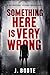 Something Here is Very Wrong by J. Boote