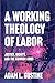 A Working Theology of Labor by Adam L. Gustine
