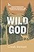 Wild God: 40 Devotions for Adventure, Resilience, and Faith in the Wilderness