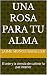 Una Rosa para tu alma: El a...