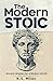 The Modern Stoic: Ancient Wisdom for a Modern World: Discover the Mindset of a Stoic in the Modern World, Master Emotional Resilience, and Simplify Life Decisions with Mindful Living