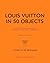 Louis Vuitton in 50 Objects: The iconic fashion house through their finest creations