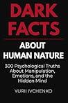 Dark Facts About Human Nature: 300 Psychological Truths About Manipulation, Emotions, and the Hidden Mind