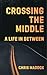 Crossing the Middle: A Life...