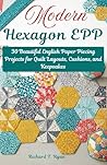Modern Hexagon EPP: 30 Beautiful English Paper Piecing Projects for Quilt Layouts, Cushions, and Keepsakes Modern Hexagon EPP: 30 Beautiful English Paper Piecing Projects for Quilt Layouts, Cushions, and Keepsakes