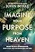 Imagine Your Purpose from Heaven: Near-Death Experiences, God's Plan, and the Reason You Are Here