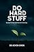 Do Hard Stuff: Because the Best Stuff Does Not Come Easy