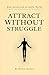 Attract Without Struggle: Master the Invisible Laws of Attraction and Alignment