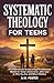 Systematic Theology for Tee...