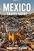 Mexico Travel Guide 2026: E...