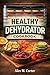 Healthy Dehydrator Cookbook by ALEX M. CARTER