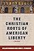 The Christian Roots of American Liberty: A Reader