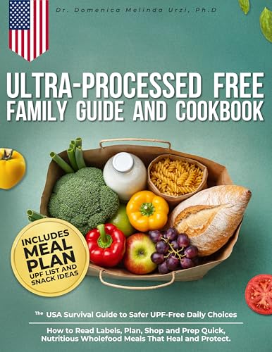 Ultra-Processed Free Family Guide and Cookbook: The USA Survival Guide to Safer UPF-Free Daily Choices. How to Read Labels, Plan, Shop and Prep Quick, Nutritious Wholefood Meals That Heal and Protect (Kindle Edition)