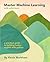 Master Machine Learning with scikit-learn: A Practical Guide to Building Better Models with Python