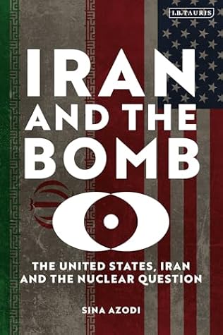 Iran and the Bomb: The United States, Iran, and the Nuclear Question