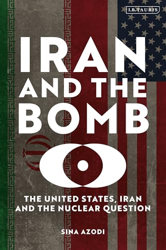 Iran and the Bomb: The United States, Iran, and the Nuclear Question (Kindle Edition)