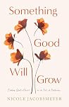 Something Good Will Grow: Finding God's Heart in the Soil of Suffering