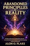ABANDONED PRINCIPLES OF REALITY: A guide to self-mastery, manifestation, universal laws, and mindset transformation for spiritual awakening and personal growth ABANDONED PRINCIPLES OF REALITY: A guide to self-mastery, manifestation, universal laws, and mindset transformation for spiritual awakening and personal growth