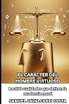 EL CARÁCTER DEL HOMBRE VIRTUOSO: Las 100 cualidades que definen la excelencia moral (THE CHARACTER OF THE VIRTUOUS MAN) (Spanish Edition)