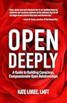 Open Deeply: A Guide to Building Conscious, Compassionate Open Relationships