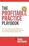 The Profitable Practice Playbook: The Ultimate Blueprint To Building An Awesome Stress Free Profitable Practice