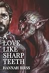 A Love Like Sharp Teeth by Hannah Birss