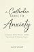 A Catholic Guide to Anxiety...