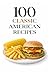 100 Classic American Recipes: Timeless Comfort Foods and Homestyle Favorites for Everyday Cooking (100 Recipes)