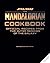 Star Wars: The Mandalorian Cookbook: Official Recipes from the Edge of the Galaxy