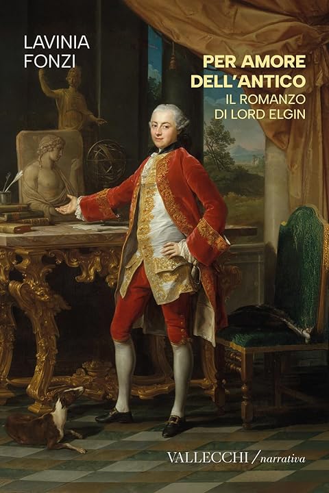 Per amore dell'antico. Il romanzo di Lord Elgin