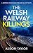 THE WELSH RAILWAY KILLINGS:...